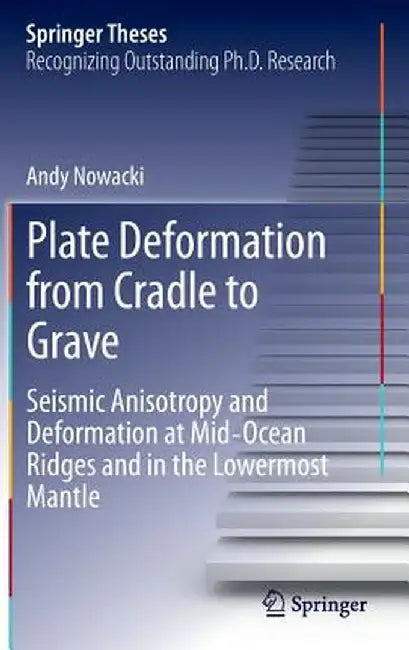 Plate Deformation from Cradle to Grave: Seismic Anisotropy and Deformation at Mid-Ocean Ridges and in the Lowermost Mantle by Andy Nowacki