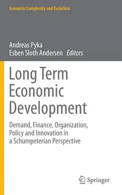 Long Term Economic Development: Demand, Finance, Organization, Policy and Innovation in a Schumpeterian Perspective by Andreas Pyka