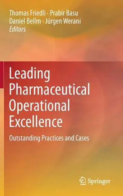 Leading Pharmaceutical Operational Excellence: Outstanding Practices and Cases by Thomas Friedli