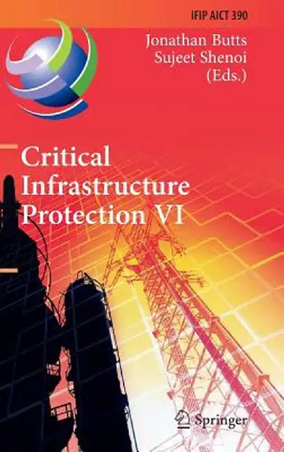 Critical Infrastructure Protection VI: 6th Ifip Wg 11.10 International Conference, Iccip 2012, Washington, DC, Usa, March 19-21, 2012, Revised Selecte by Jonathan Butts