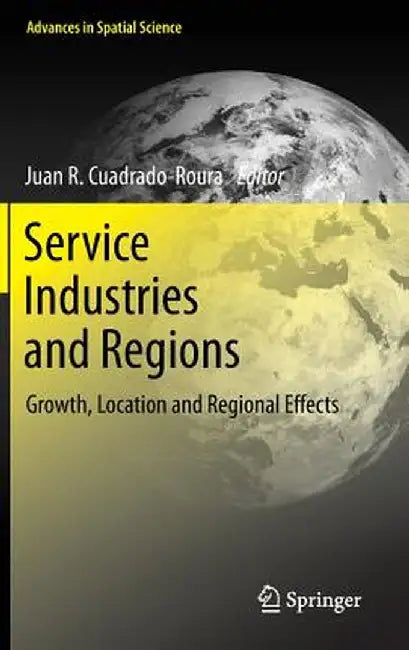 Service Industries and Regions: Growth, Location and Regional Effects by Juan R. Cuadrado-Roura
