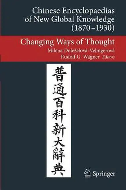 Chinese Encyclopaedias of New Global Knowledge (1870-1930): Changing Ways of Thought by Milena Dolezelová-Velingerová