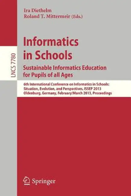 Informatics in Schools. Sustainable Informatics Education for Pupils of All Ages: 6th International Conference on Informatics in Schools: Situation, E by Ira Diethelm