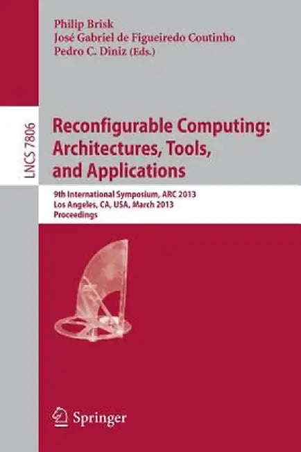 Reconfigurable Computing: Architectures, Tools and Applications: 9th International Symposium, ARC 2013, Los Angeles, Ca, Usa, March 25-27, 2013, Proce by Philip Brisk