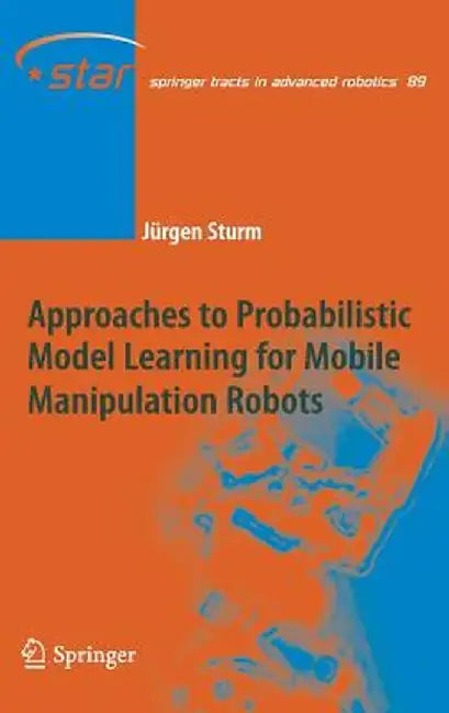 Approaches to Probabilistic Model Learning for Mobile Manipulation Robots by Jürgen Sturm