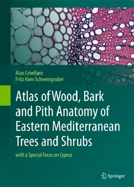 Atlas of Wood, Bark and Pith Anatomy of Eastern Mediterranean Trees and Shrubs: With a Special Focus on Cyprus by Alan Crivellaro, Fritz Hans Schweingruber, Charalambos S. Christodoulou