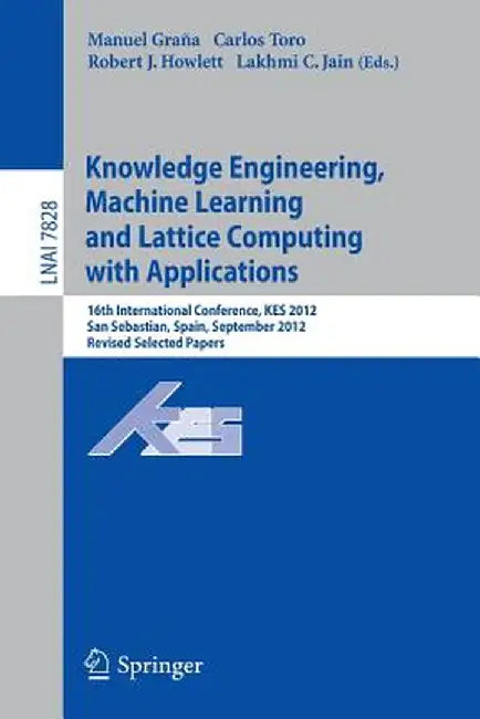 Knowledge Engineering, Machine Learning and Lattice Computing with Applications: 16th International Conference, Kes 2012, San Sebastian, Spain, Septem by Manuel Grana