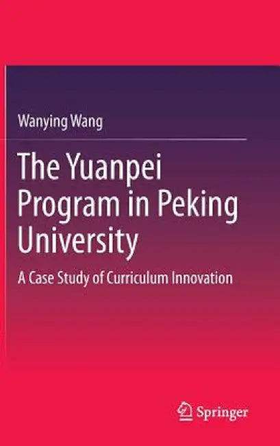 The Yuanpei Program in Peking University: A Case Study of Curriculum Innovation by Wanying Wang