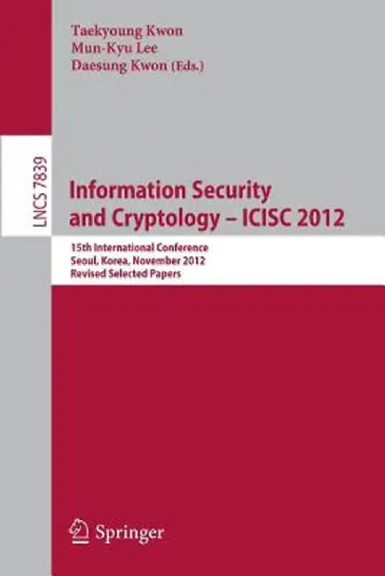 Information Security and Cryptology -- Icisc 2012: 15th International Conference, Seoul, Korea, November 28-30, 2012, Revised Selected Papers by Taekyoung Kwon