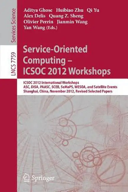 Service-Oriented Computing - Icsoc Workshops 2012: Icsoc 2012, International Workshops Asc, Disa, Paasc, Sceb, Semaps, and Wesoa, and Satellite Events by Aditya Ghose