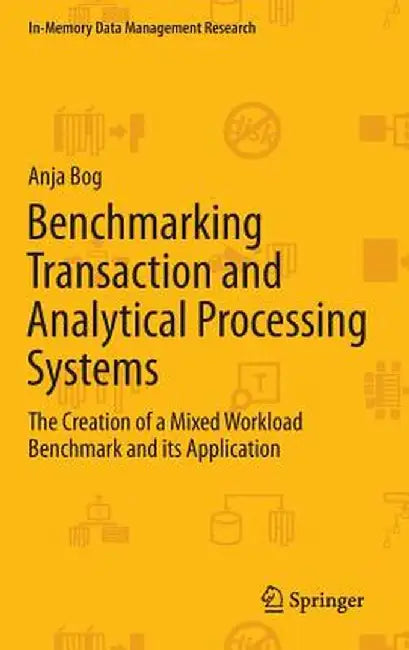 Benchmarking Transaction and Analytical Processing Systems: The Creation of a Mixed Workload Benchmark and Its Application by Anja Bog