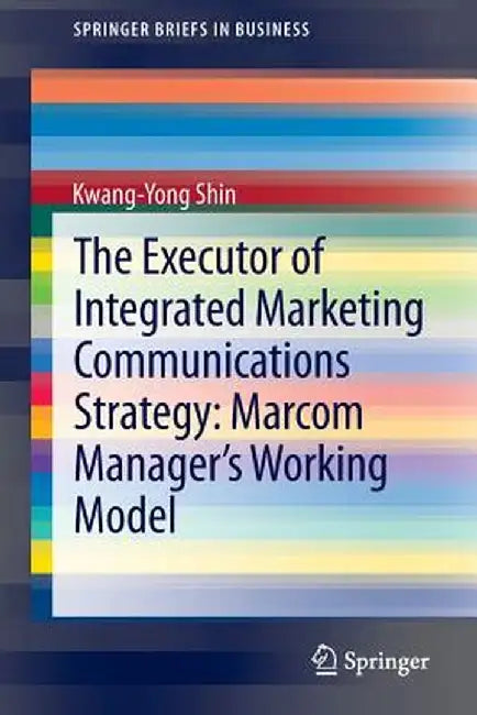 The Executor of Integrated Marketing Communications Strategy: Marcom Manager's Working Model by Kwang-Yong Shin