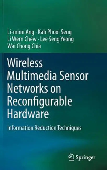 Wireless Multimedia Sensor Networks on Reconfigurable Hardware: Information Reduction Techniques by Li-Minn Ang
