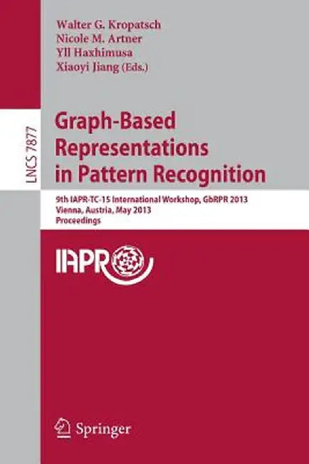 Graph-Based Representations in Pattern Recognition: 9th Iapr-Tc-15 International Workshop, Gbrpr 2013, Vienna, Austria, May 15-17, 2013, Proceedings by Walter Kropatsch