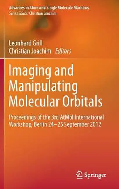 Imaging and Manipulating Molecular Orbitals: Proceedings of the 3rd Atmol International Workshop, Berlin 24-25 September 2012 by Leonhard Grill