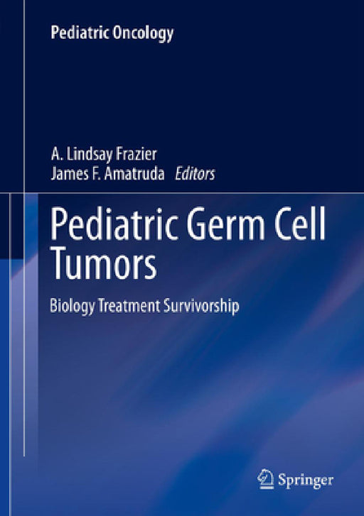 Pediatric Germ Cell Tumors: Biology Treatment Survivorship by A. Lindsay Frazier, James F. Amatruda