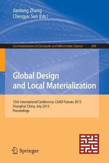 Global Design and Local Materialization: 15th International Conference, Caad Futures 2013, Shanghai, China, July 3-5, 2013. Proceedings by Jianlong Zhang