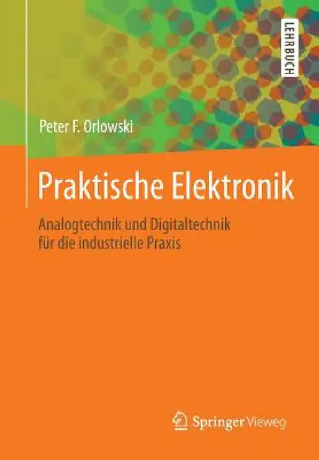 Praktische Elektronik: Analogtechnik Und Digitaltechnik Für Die Industrielle PRAXIS by Peter F. Orlowski