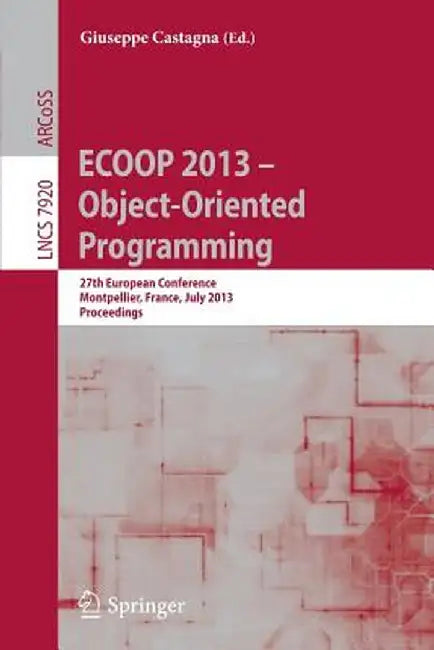 Ecoop 2013 -- Object-Oriented Programming: 27th European Conference, Montpellier, France, July 1-5, 2013, Proceedings by Giuseppe Castagna