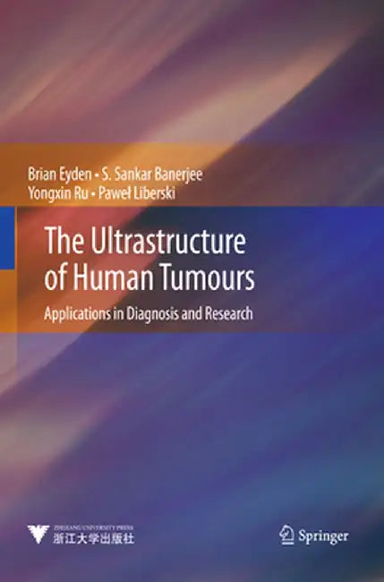 The Ultrastructure of Human Tumours: Applications in Diagnosis and Research by Brian Eyden