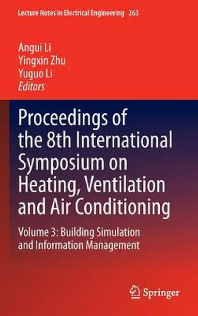 Proceedings of the 8th International Symposium on Heating, Ventilation and Air Conditioning: Volume 3: Building Simulation and Information Management by Angui Li