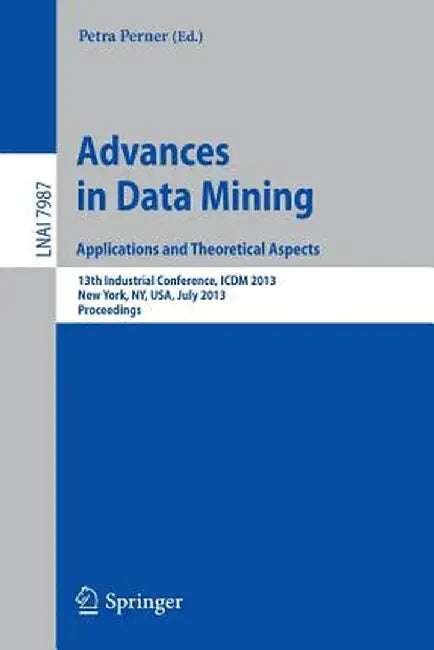 Advances in Data Mining: Applications and Theoretical Aspects: 13th Industrial Conference, ICDM 2013, New York, Ny, Usa, July 16-21, 2013. Proceedings by Petra Perner