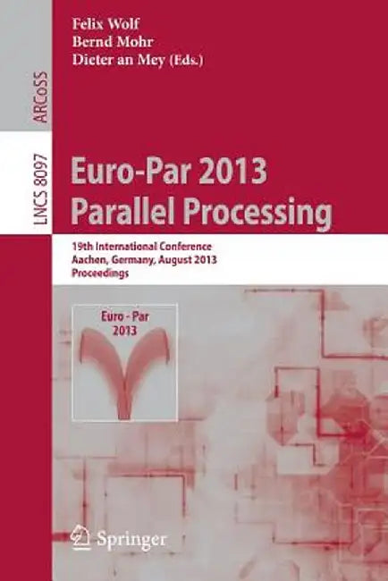 Euro-Par 2013: Parallel Processing: 19th International Conference, Aachen, Germany, August 26-30, 2013, Proceedings by Felix Wolf