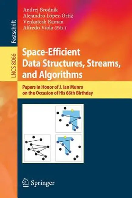 Space-Efficient Data Structures, Streams, and Algorithms: Papers in Honor of J. Ian Munro, on the Occasion of His 66th Birthday by Andrej Brodnik