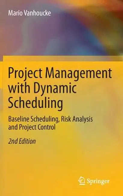 Project Management with Dynamic Scheduling: Baseline Scheduling, Risk Analysis and Project Control by Mario Vanhoucke