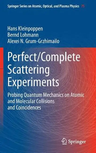 Perfect/Complete Scattering Experiments: Probing Quantum Mechanics on Atomic and Molecular Collisions and Coincidences by Hans Kleinpoppen