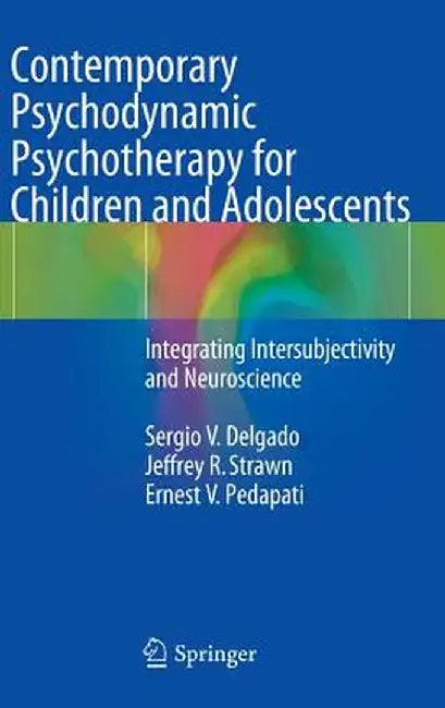 Contemporary Psychodynamic Psychotherapy for Children and Adolescents: Integrating Intersubjectivity and Neuroscience by Sergio V. Delgado
