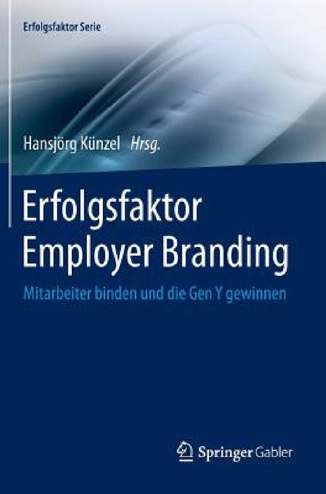 Erfolgsfaktor Employer Branding: Mitarbeiter Binden Und Die Gen Y Gewinnen by Hansjörg Künzel