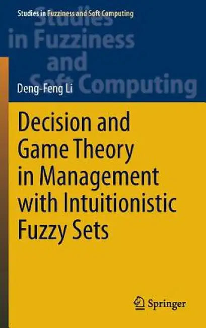 Decision and Game Theory in Management with Intuitionistic Fuzzy Sets by Deng-Feng Li