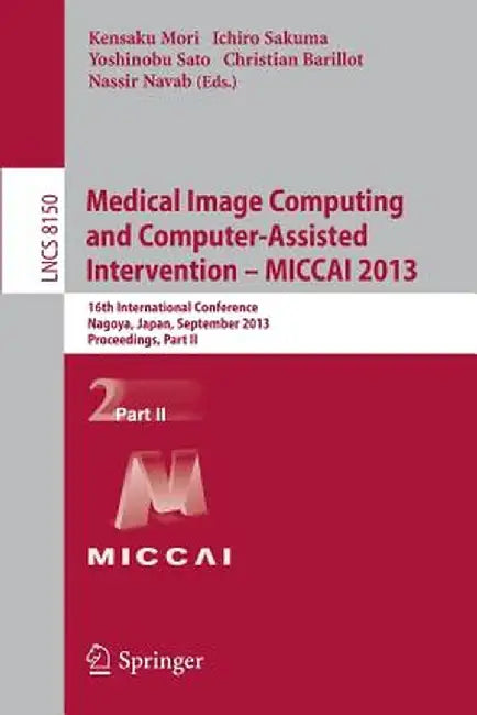 Medical Image Computing and Computer-Assisted Intervention -- Miccai 2013: 16th International Conference, Nagoya, Japan, September 22-26, 2013, Procee by Kensaku Mori