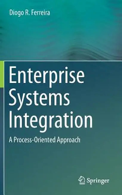 Enterprise Systems Integration: A Process-Oriented Approach by Diogo R. Ferreira