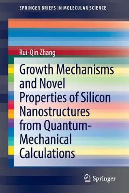 Growth Mechanisms and Novel Properties of Silicon Nanostructures from Quantum-Mechanical Calculations by Rui-Qin Zhang