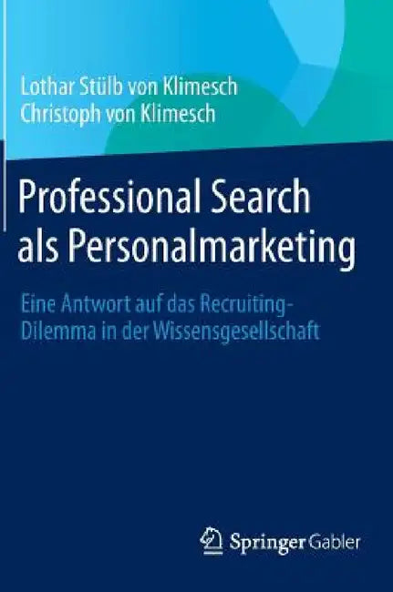 Professional Search ALS Personalmarketing: Eine Antwort Auf Das Recruiting-Dilemma in Der Wissensgesellschaft by Lothar Stülb Von Klimesch, Christoph Von Klimesch