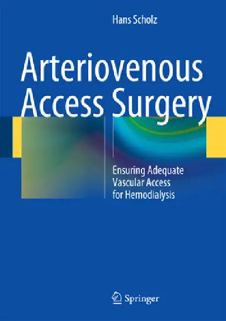 Arteriovenous Access Surgery: Ensuring Adequate Vascular Access for Hemodialysis by Hans Scholz