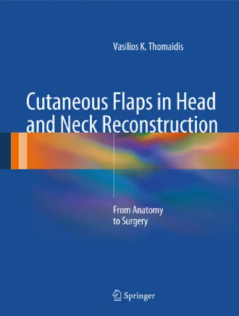 Cutaneous Flaps in Head and Neck Reconstruction: From Anatomy to Surgery by Vasilios K. Thomaidis