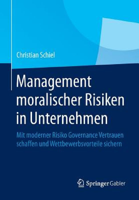Management Moralischer Risiken in Unternehmen: Mit Moderner Risiko Governance Vertrauen Schaffen Und Wettbewerbsvorteile Sichern by Christian Schiel