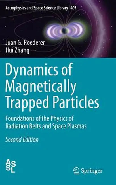 Dynamics of Magnetically Trapped Particles: Foundations of the Physics of Radiation Belts and Space Plasmas by Juan G. Roederer