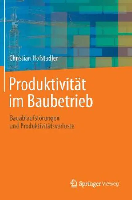 Produktivität Im Baubetrieb: Bauablaufstörungen Und Produktivitätsverluste by Christian Hofstadler