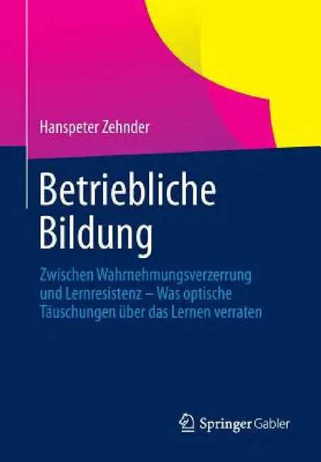 Betriebliche Bildung: Zwischen Wahrnehmungsverzerrung Und Lernresistenz - Was Optische Täuschungen Über Das Lernen Verraten by Hanspeter Zehnder