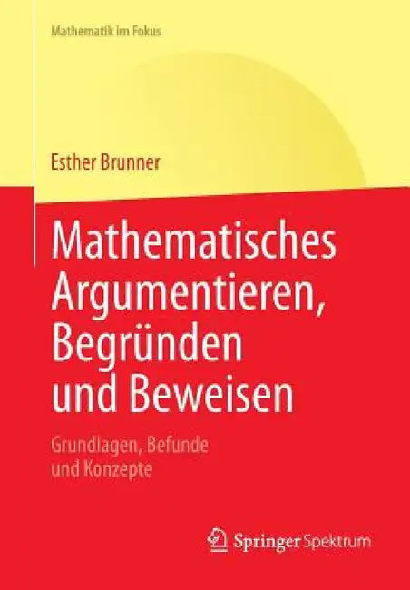 Mathematisches Argumentieren, Begründen Und Beweisen: Grundlagen, Befunde Und Konzepte by Esther Brunner