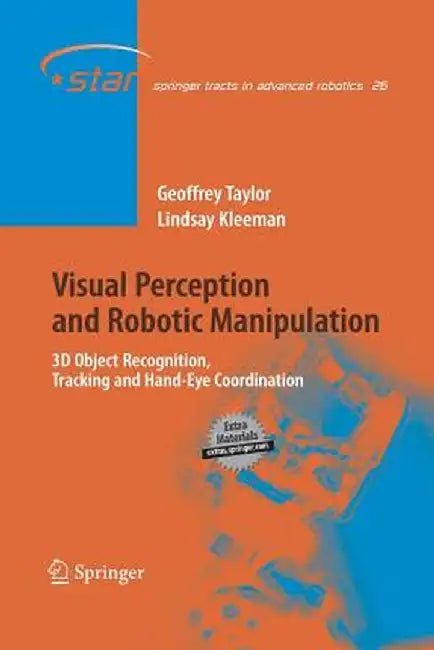 Visual Perception and Robotic Manipulation: 3D Object Recognition, Tracking and Hand-Eye Coordination by Geoffrey Taylor