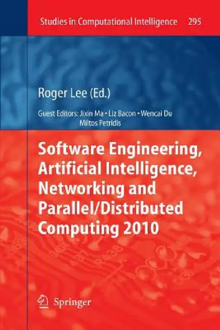 Software Engineering, Artificial Intelligence, Networking and Parallel/Distributed Computing 2010 by Roger Lee, Liz Bacon, Wencai Du