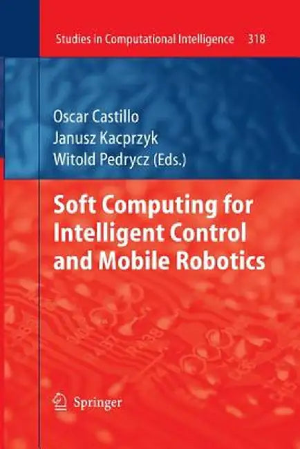 Soft Computing for Intelligent Control and Mobile Robotics by Oscar Castillo