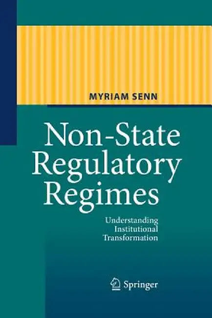 Non-State Regulatory Regimes: Understanding Institutional Transformation by Myriam Senn