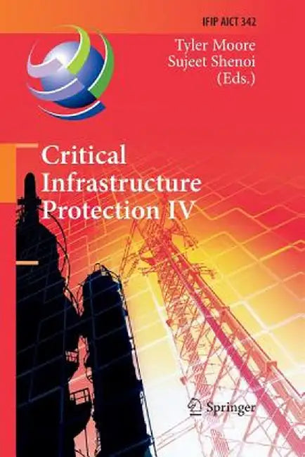 Critical Infrastructure Protection IV: Fourth Annual Ifip Wg 11.10 International Conference on Critical Infrastructure Protection, Iccip 2010, Washing by Tyler Moore