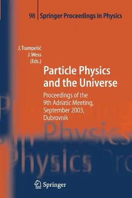 Particle Physics and the Universe: Proceedings of the 9th Adriatic Meeting, Sept. 2003, Dubrovnik by Josip Trampetic